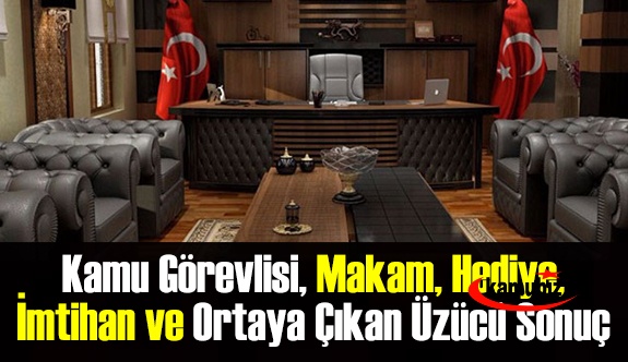 Kamu görevlisi, makam, hediye, imtihan ve ortaya çıkan üzücü sonuç