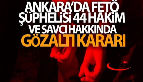 FETÖ şüphelisi 44 hâkim ve savcı hakkında gözaltı kararı