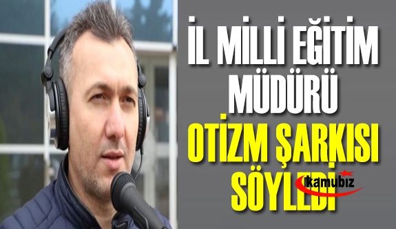 İl Milli Eğitim Müdürü otizm için şarkı söyledi