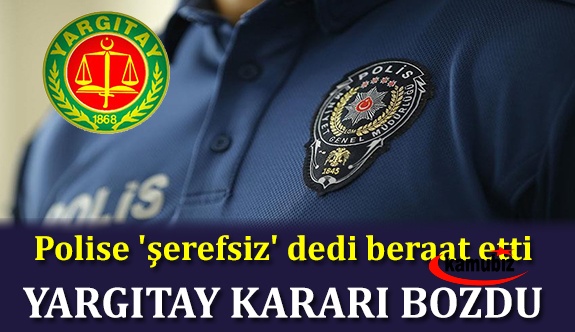 Polise 'şerefsiz' dedi beraat etti, Yargıtay kararı bozdu