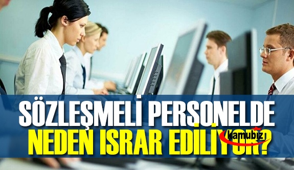 Hala sözleşmeli personel istihdamında ısrarın asıl sebebi nedir?