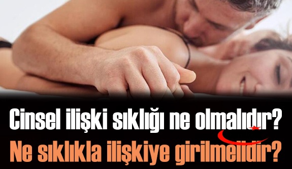 Cinsel ilişki sıklığı ne olmalıdır? Ne sıklıkla ilişkiye girilmelidir?