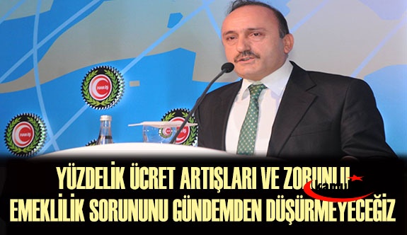 Yetkili Sendika: Yüzdelik ücret artışları ve zorunlu emeklilik sorununu gündemden düşürmeyeceğiz