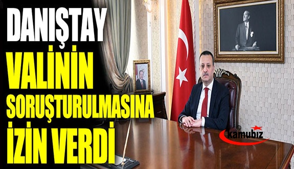 Danıştay, o valinin soruşturulmasına izin verdi