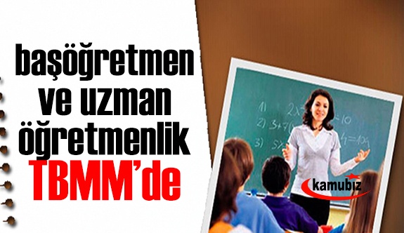 10 ve 20 yıllını tamamlamış öğretmenlere uzman ve başöğretmenlik TBMM'de