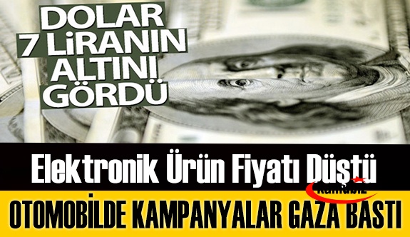 Dolar 7 liranın altını gördü, elektronik ürün fiyatı düştü, otomobilde kampanyalar gaza bastı!