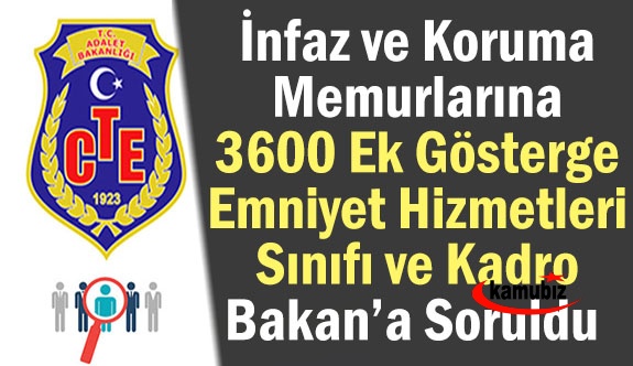 İnfaz ve Koruma Memurlarına Kadro, Emniyet Hizmetleri Sınıfı ve 3600 Ek Gösterge Bakan'a Soruldu