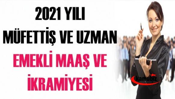 Uzman ve müfettişlerin emekli maaşı 2021 emekli ikramiyesi ne kadar oldu?