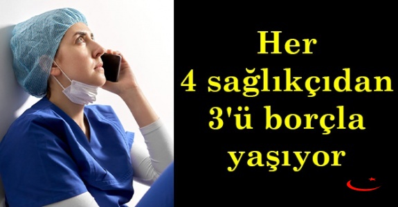 4 sağlıkçıdan 3'ü borçla yaşıyor