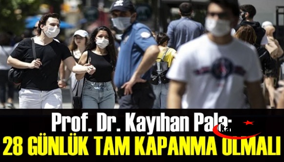 Prof. Dr. Kayıhan Pala: Yarından itibaren 28 günlük tam kapanmaya ihtiyaç var