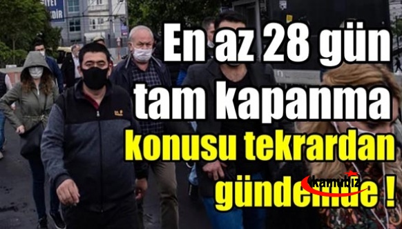 Tam kapanma yeniden gündemde: En az 28 gün!