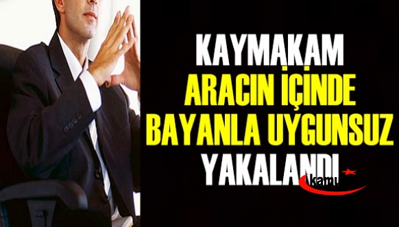 Kaymakam yüz kızarttı, aracın içinde kadınla uygunsuz vaziyette yakalandı