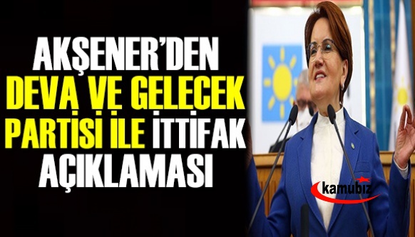 Akşener'den DEVA ve Gelecek Partisi ile ittifak açıklaması