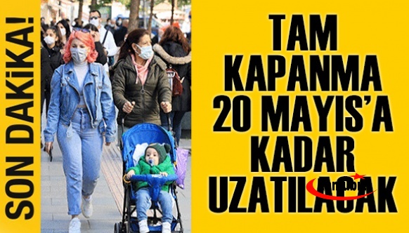 Tam Kapanma Süresi 20 Mayısa Kadar Uzatılacak