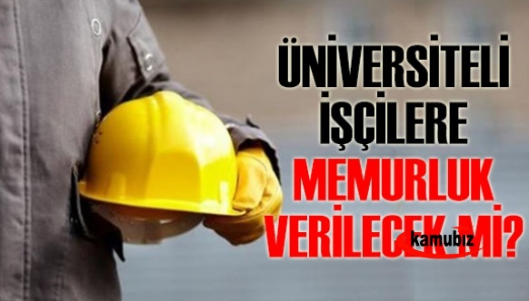 Üniversite mezunu işçilere memur kadrosu verilecek mi?