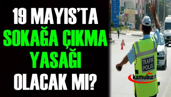 19 Mayıs’ta sokağa çıkma yasağı olacak mı? Oda TV açıkladı!