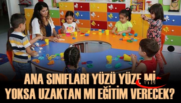 Ana Sınıflarında Yüz Yüze Mi Yoksa Uzaktan Eğitim Mi Yapılacak?