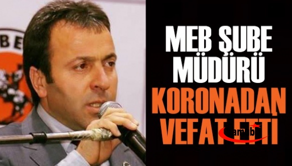 MEB Şube Müdürü Koronadan Vefat Etti!