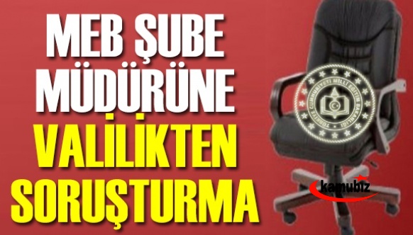 İl Milli Eğitim Şube Müdürüne Valilikten soruşturma