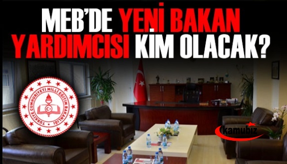 İşte MEB Bakan Yardımcılığına İsmi Geçenler