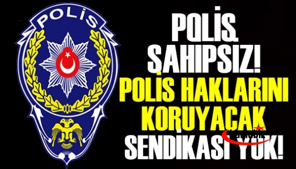 Polis sahipsiz! Polisin haklarını koruyacak sendikası yok!