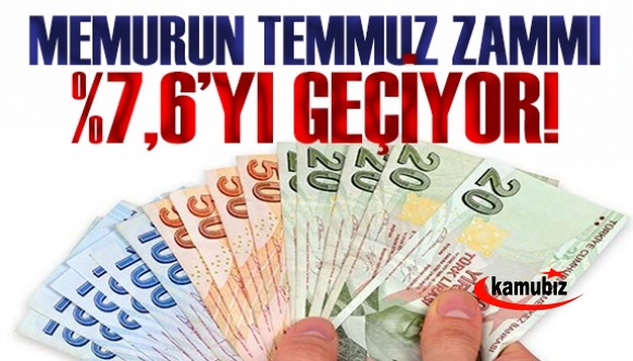 Memurun temmuz zammı yüzde 7,6'yı geçiyor!