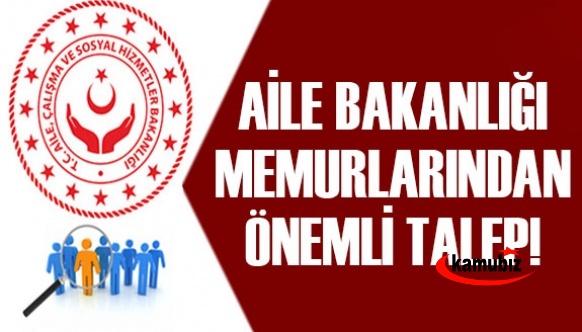 Aile ve Sosyal Hizmetler Bakanlığı Çalışanlarından Önemli Talep