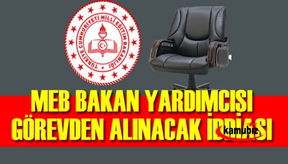 MEB'de Bakan Yardımcısı Görevden Alınıyor Mu?