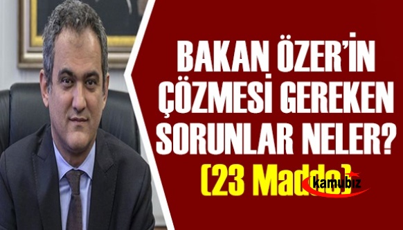 Bakan Mahmut Özer'in çözmesi gereken sorunlar neler? (23 madde)