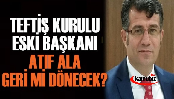 MEB Teftiş Kurulu Başkanı Atıf Ala Geri Dönmeyi Mi Bekliyor?