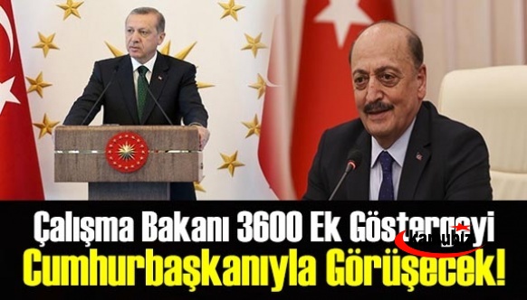 Çalışma Bakanı Bilgin, 3600 Ek Göstergeyi Cumhurbaşkanıyla Görüşecek