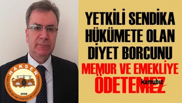 'Yetkili Sendika Hükümete Olan Diyet Borcunu Memur ve Emekliye Ödetemez!'