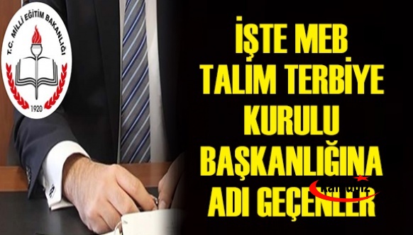 İşte MEB Talim Terbiye Kurulu Başkanlığına Ataması Beklenen İsimler ?