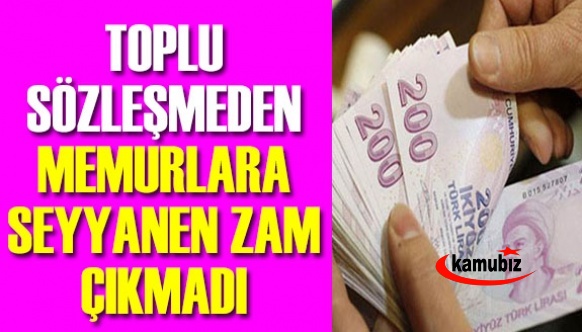 Toplu sözleşmede memurlara 500 TL seyyanen zam verilmeyecek