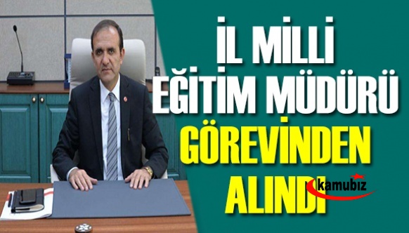 İl milli eğitim müdürü görevden alındı! Yerine maarif müfettişi atandı