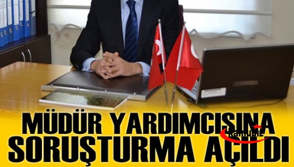 İl milli eğitim müdür yardımcısı hakkında soruşturma başlattı