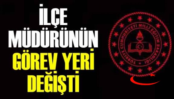 İl Milli Eğitim Müdürü olmaya çalışan ilçe müdürünün görev yeri değişti