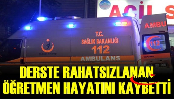 Derste rahatsızlanan Öğretmen hayatını kaybetti