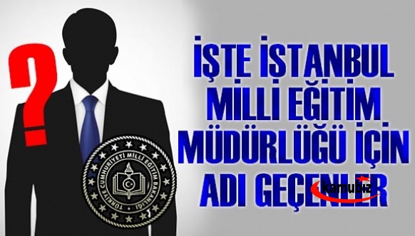 İşte İstanbul Milli Eğitim Müdürlüğüne Adı Geçen 3 İsim!