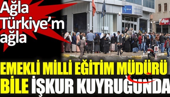 Emekli Milli Eğitim Müdürü bile İŞKUR kuyruğunda