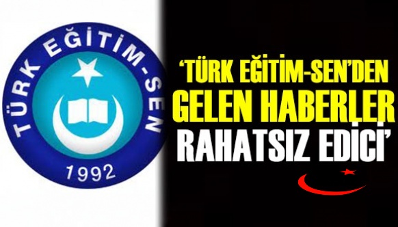 'Türk Eğitim Sen’den gelen haberler rahatsız edici!'