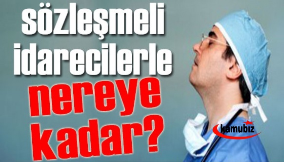 Sözleşmeli İdarecilerle Nereye Kadar? Doktorlar istifa ediyor, hemşireler tayin istiyor...