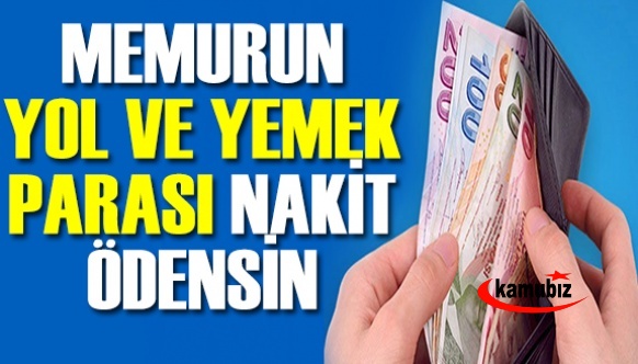 Memurun YOL ve YEMEK Yardımı Nakit Olarak Ödensin!