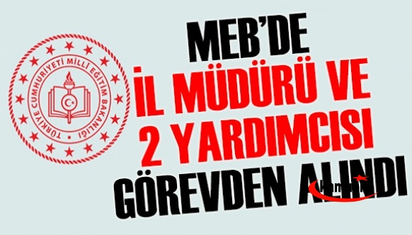 MEB il müdürünü ve iki müdür yardımcısını görevden aldı