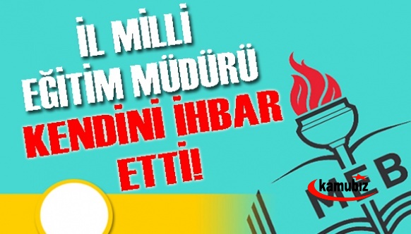 İl Milli Eğitim Müdürü Kendini İhbar Etti!