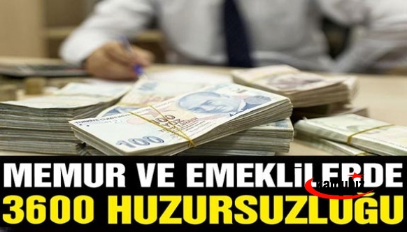 Memur ve emeklilerde 3600 huzursuzluğu