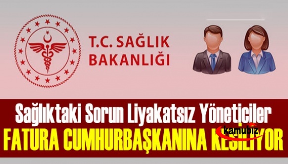 Sağlıkta Liyakatsız Yöneticilerin Faturası Cumhurbaşkanına kesiliyor!