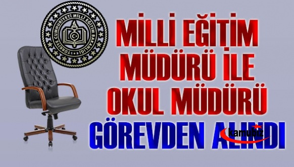 Milli Eğitim Müdürü ile okul müdürü görevden alındı