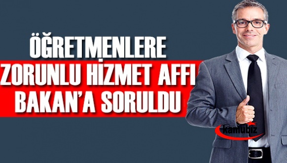 Öğretmenlere zorunlu hizmet affı Bakan Özer'e soruldu