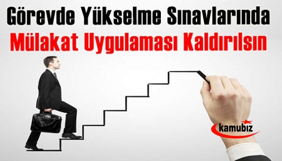 Görevde yükselme sınavlarındaki sözlü sınav ( mülakat ) uygulaması artık kaldırılsın